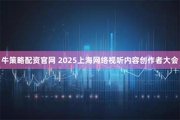 牛策略配资官网 2025上海网络视听内容创作者大会