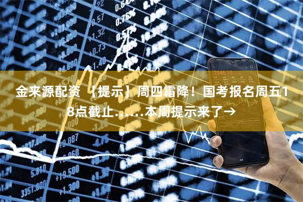 金来源配资 【提示】周四霜降!国考报名周五18点截止……本周提示来了→