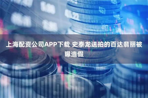 上海配资公司APP下载 史泰龙送拍的百达翡丽被曝造假
