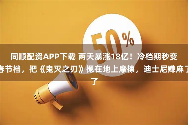 同顺配资APP下载 两天暴涨18亿！冷档期秒变春节档，把《鬼灭之刃》摁在地上摩擦，迪士尼赚麻了